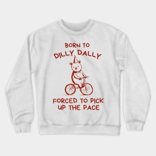 Born To Dilly Dally Forced To Pick Up Crewneck Sweatshirt
